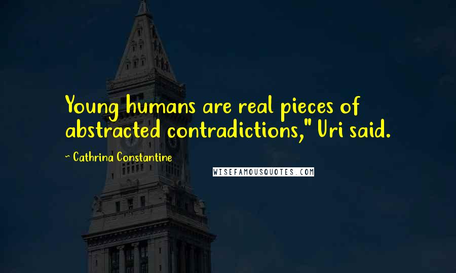 Cathrina Constantine Quotes: Young humans are real pieces of abstracted contradictions," Uri said.