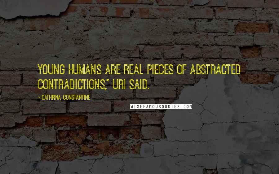 Cathrina Constantine Quotes: Young humans are real pieces of abstracted contradictions," Uri said.