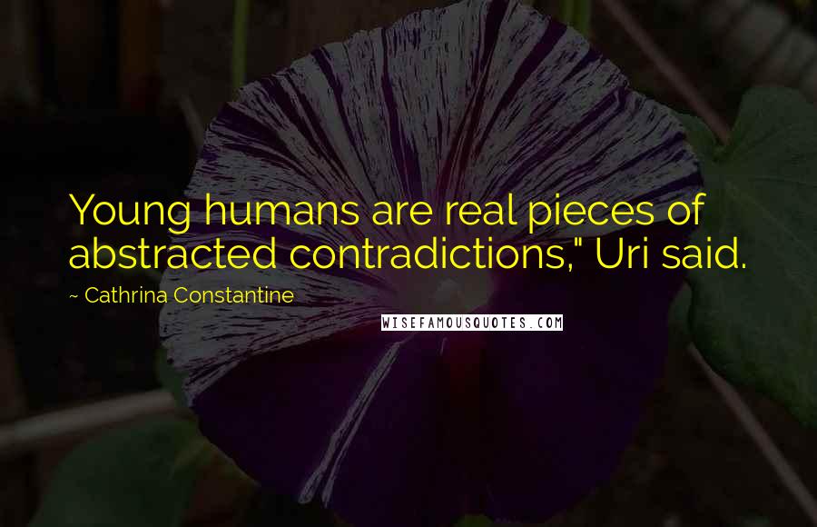 Cathrina Constantine Quotes: Young humans are real pieces of abstracted contradictions," Uri said.