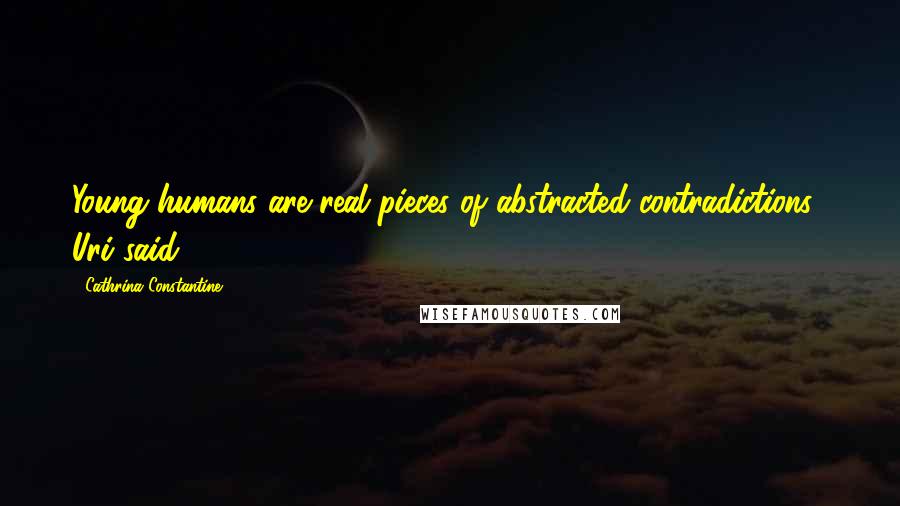 Cathrina Constantine Quotes: Young humans are real pieces of abstracted contradictions," Uri said.