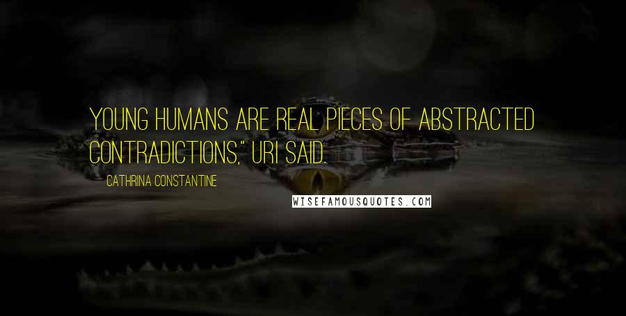 Cathrina Constantine Quotes: Young humans are real pieces of abstracted contradictions," Uri said.