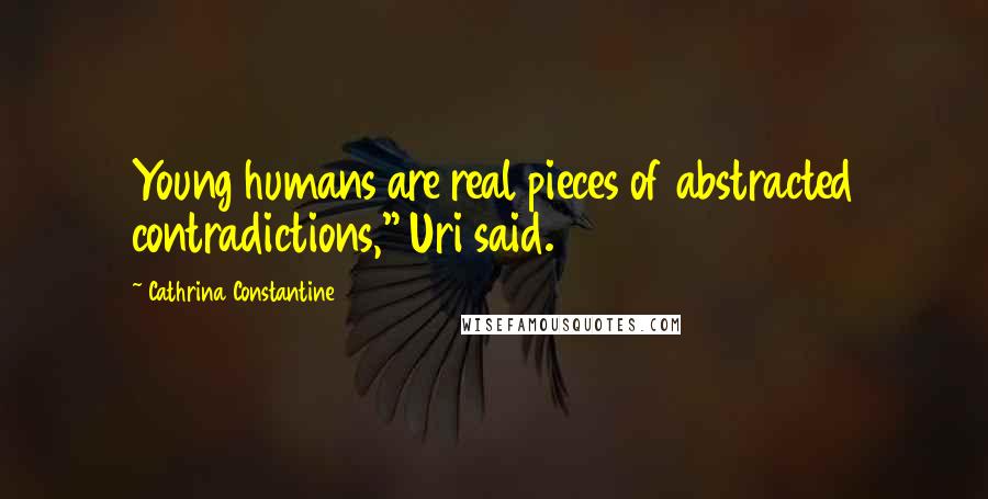 Cathrina Constantine Quotes: Young humans are real pieces of abstracted contradictions," Uri said.