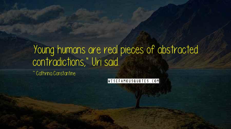 Cathrina Constantine Quotes: Young humans are real pieces of abstracted contradictions," Uri said.