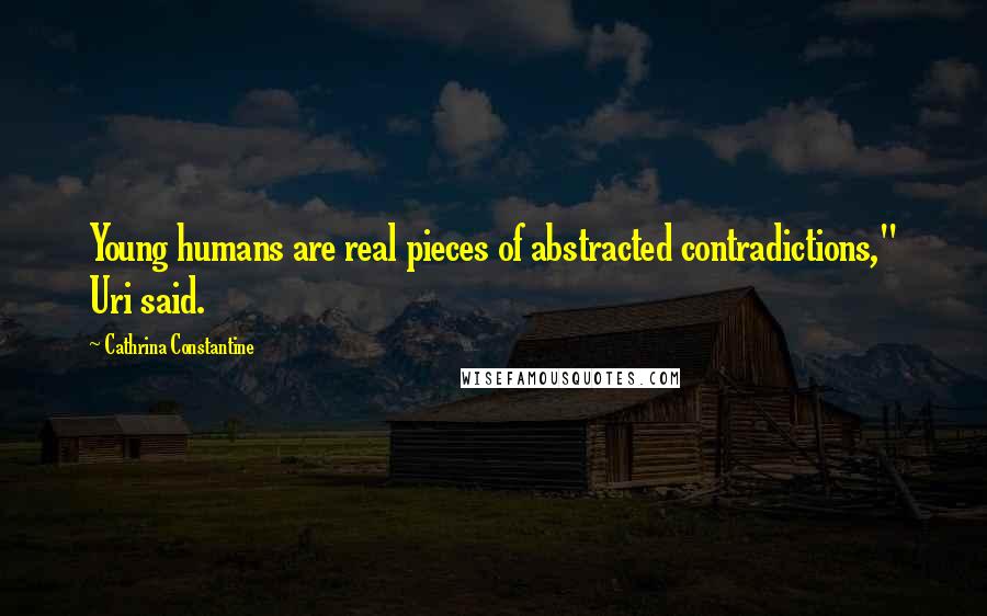 Cathrina Constantine Quotes: Young humans are real pieces of abstracted contradictions," Uri said.