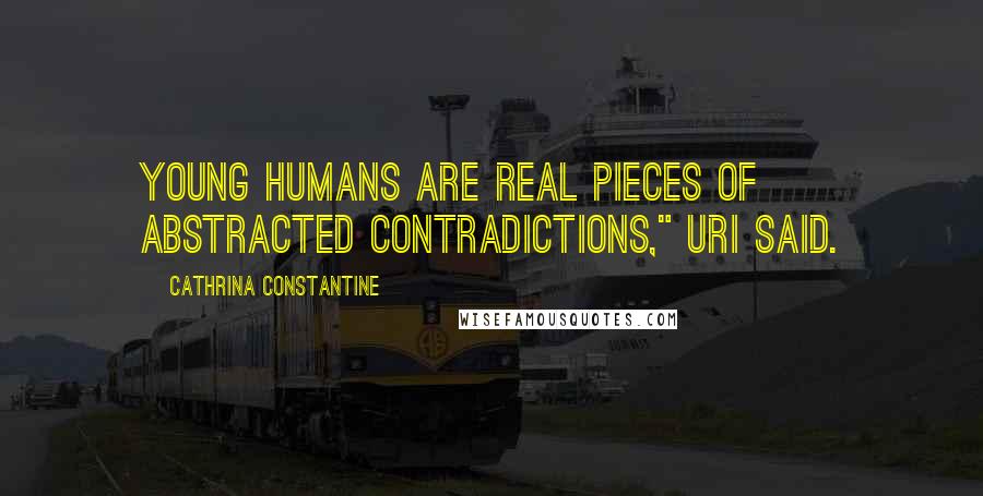 Cathrina Constantine Quotes: Young humans are real pieces of abstracted contradictions," Uri said.