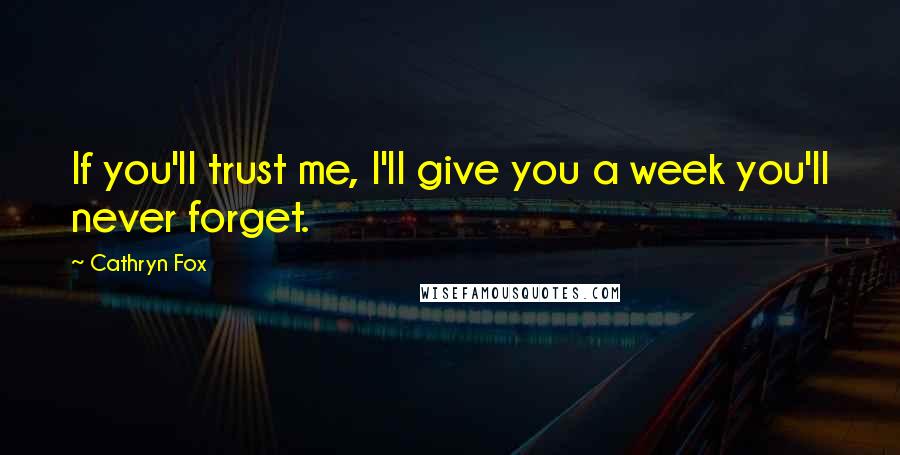 Cathryn Fox Quotes: If you'll trust me, I'll give you a week you'll never forget.