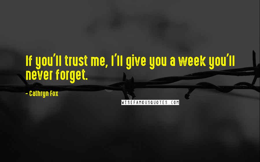 Cathryn Fox Quotes: If you'll trust me, I'll give you a week you'll never forget.