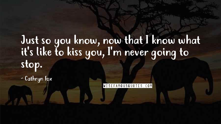 Cathryn Fox Quotes: Just so you know, now that I know what it's like to kiss you, I'm never going to stop.