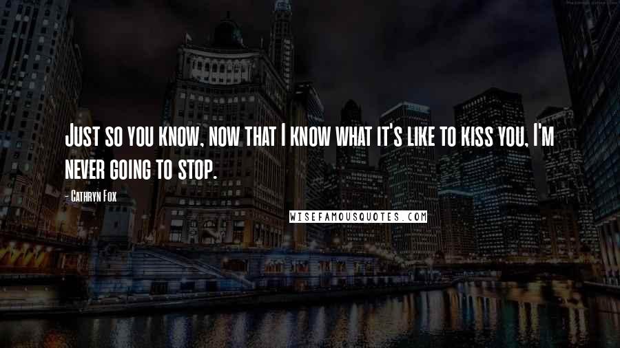 Cathryn Fox Quotes: Just so you know, now that I know what it's like to kiss you, I'm never going to stop.