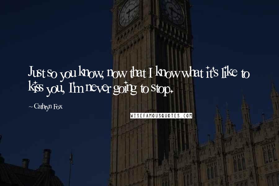 Cathryn Fox Quotes: Just so you know, now that I know what it's like to kiss you, I'm never going to stop.