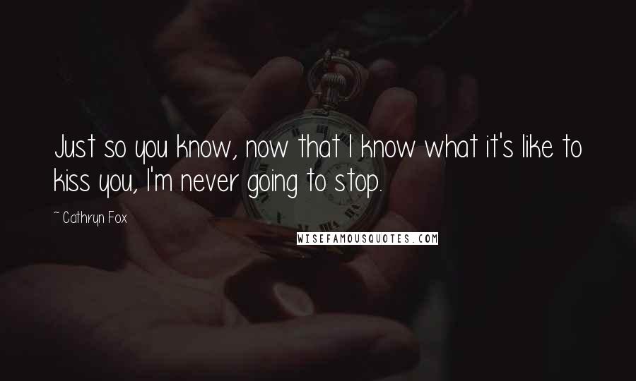 Cathryn Fox Quotes: Just so you know, now that I know what it's like to kiss you, I'm never going to stop.