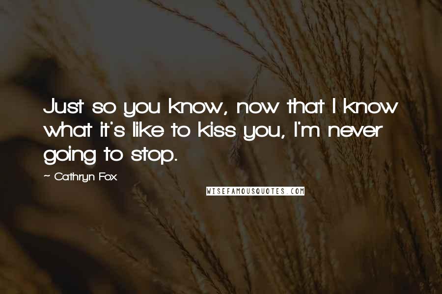 Cathryn Fox Quotes: Just so you know, now that I know what it's like to kiss you, I'm never going to stop.