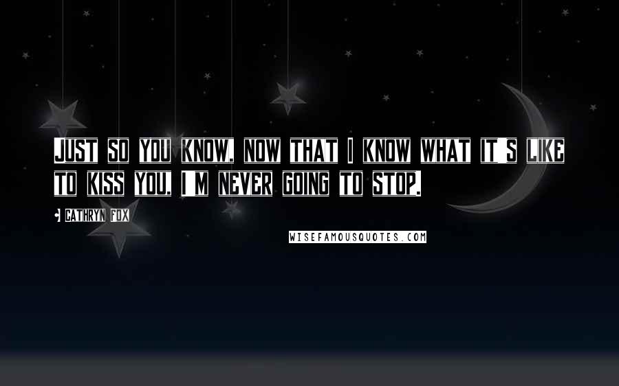 Cathryn Fox Quotes: Just so you know, now that I know what it's like to kiss you, I'm never going to stop.