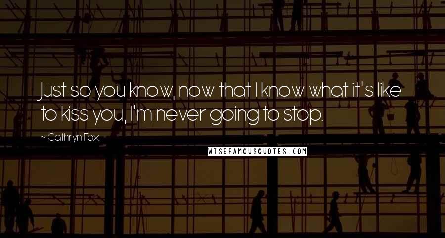 Cathryn Fox Quotes: Just so you know, now that I know what it's like to kiss you, I'm never going to stop.