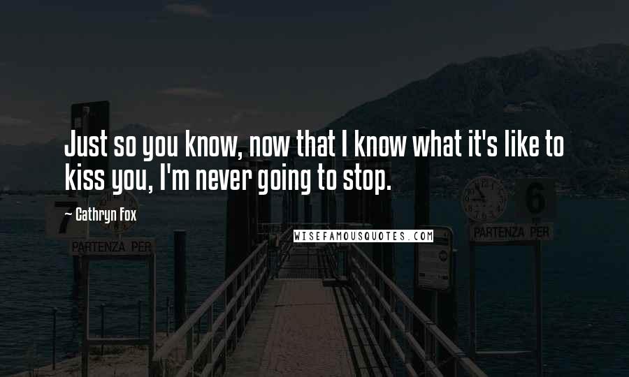 Cathryn Fox Quotes: Just so you know, now that I know what it's like to kiss you, I'm never going to stop.