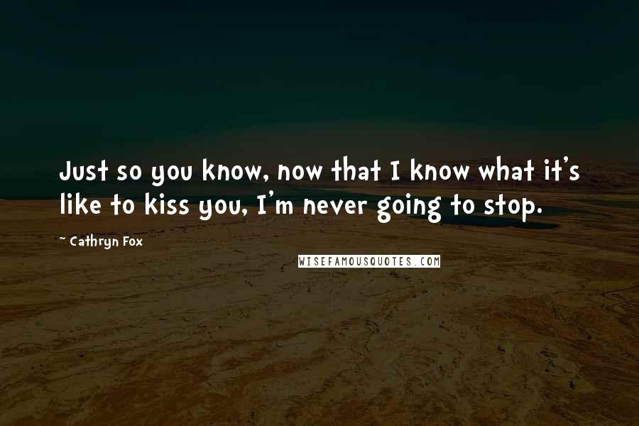 Cathryn Fox Quotes: Just so you know, now that I know what it's like to kiss you, I'm never going to stop.