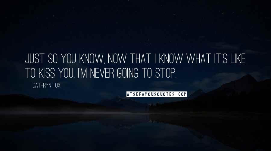 Cathryn Fox Quotes: Just so you know, now that I know what it's like to kiss you, I'm never going to stop.