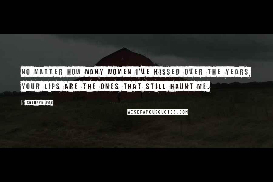 Cathryn Fox Quotes: No matter how many women I've kissed over the years, your lips are the ones that still haunt me.