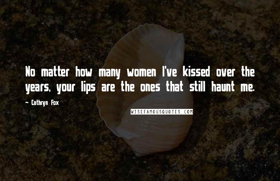 Cathryn Fox Quotes: No matter how many women I've kissed over the years, your lips are the ones that still haunt me.