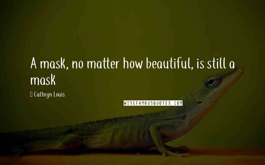 Cathryn Louis Quotes: A mask, no matter how beautiful, is still a mask