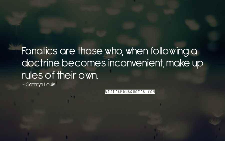 Cathryn Louis Quotes: Fanatics are those who, when following a doctrine becomes inconvenient, make up rules of their own.