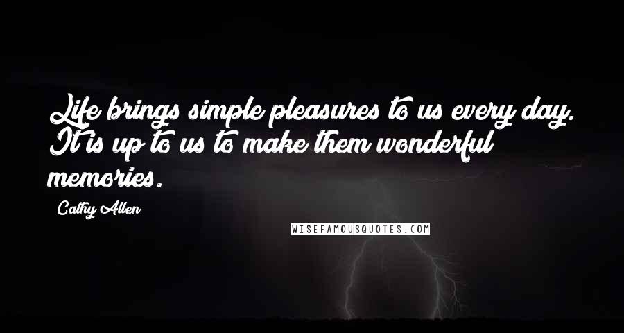 Cathy Allen Quotes: Life brings simple pleasures to us every day. It is up to us to make them wonderful memories.