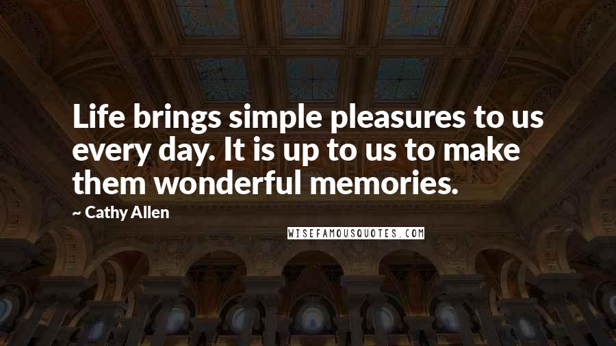 Cathy Allen Quotes: Life brings simple pleasures to us every day. It is up to us to make them wonderful memories.