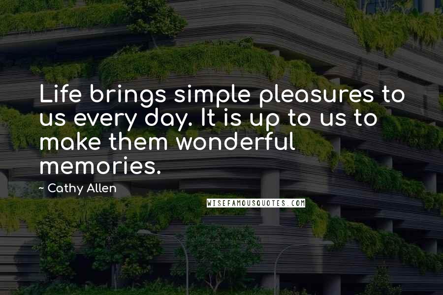 Cathy Allen Quotes: Life brings simple pleasures to us every day. It is up to us to make them wonderful memories.