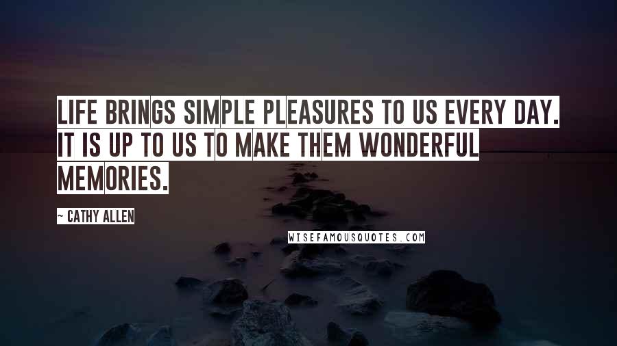Cathy Allen Quotes: Life brings simple pleasures to us every day. It is up to us to make them wonderful memories.