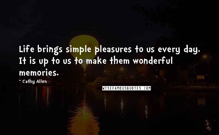 Cathy Allen Quotes: Life brings simple pleasures to us every day. It is up to us to make them wonderful memories.