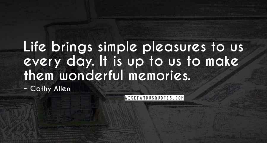 Cathy Allen Quotes: Life brings simple pleasures to us every day. It is up to us to make them wonderful memories.