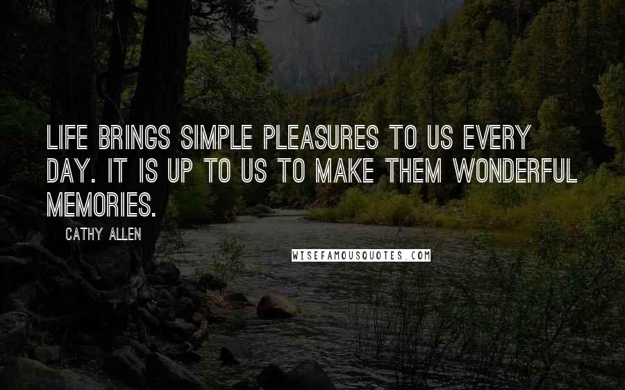 Cathy Allen Quotes: Life brings simple pleasures to us every day. It is up to us to make them wonderful memories.