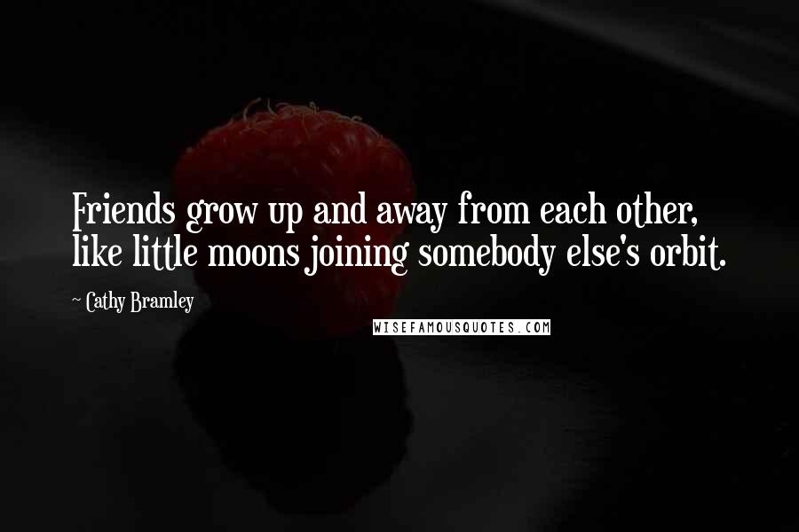 Cathy Bramley Quotes: Friends grow up and away from each other, like little moons joining somebody else's orbit.