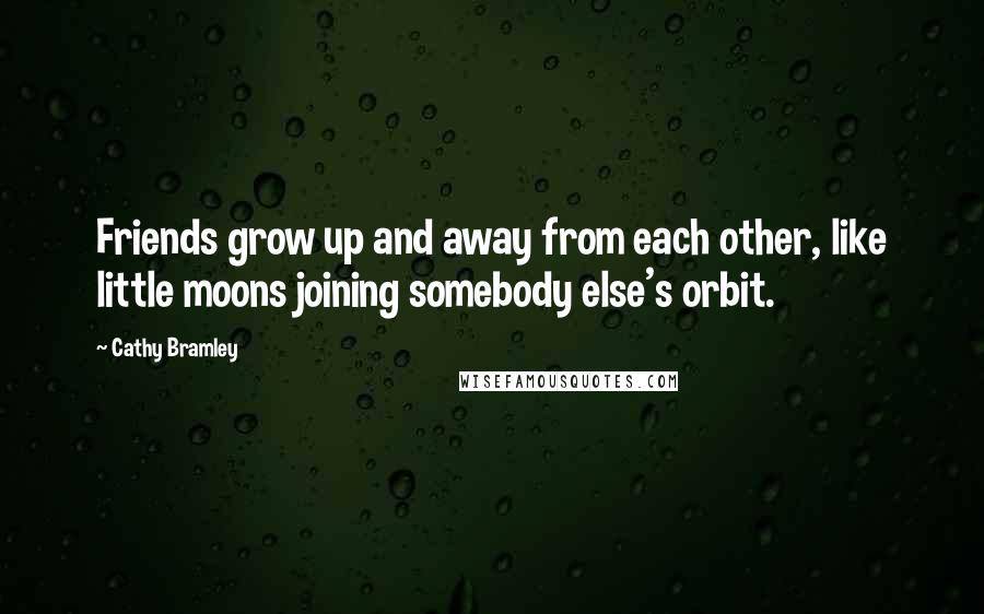 Cathy Bramley Quotes: Friends grow up and away from each other, like little moons joining somebody else's orbit.