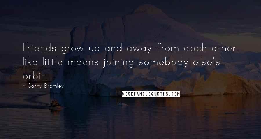 Cathy Bramley Quotes: Friends grow up and away from each other, like little moons joining somebody else's orbit.