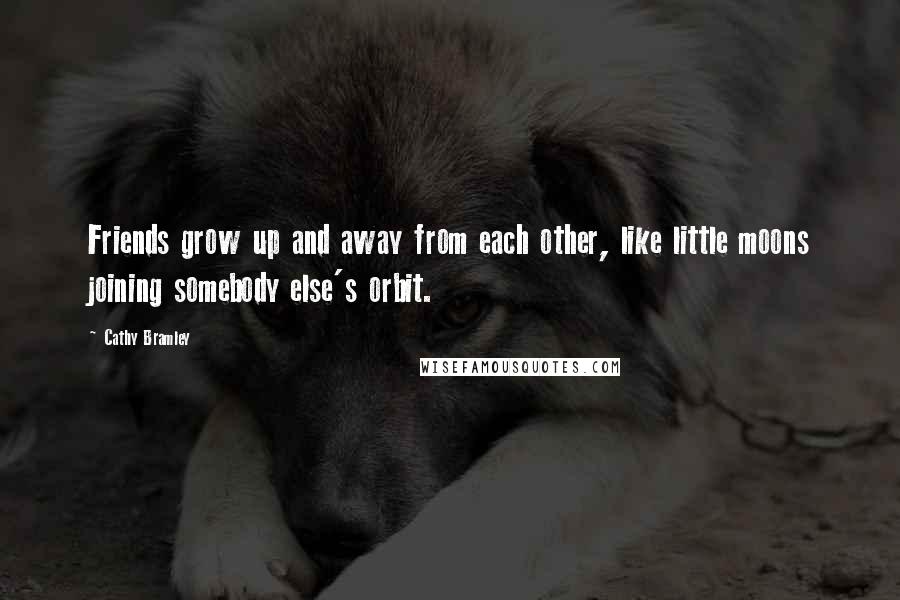 Cathy Bramley Quotes: Friends grow up and away from each other, like little moons joining somebody else's orbit.