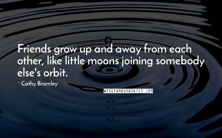 Cathy Bramley Quotes: Friends grow up and away from each other, like little moons joining somebody else's orbit.