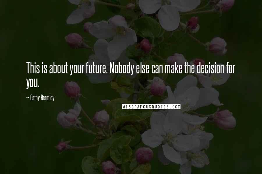 Cathy Bramley Quotes: This is about your future. Nobody else can make the decision for you.