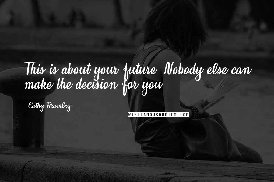 Cathy Bramley Quotes: This is about your future. Nobody else can make the decision for you.