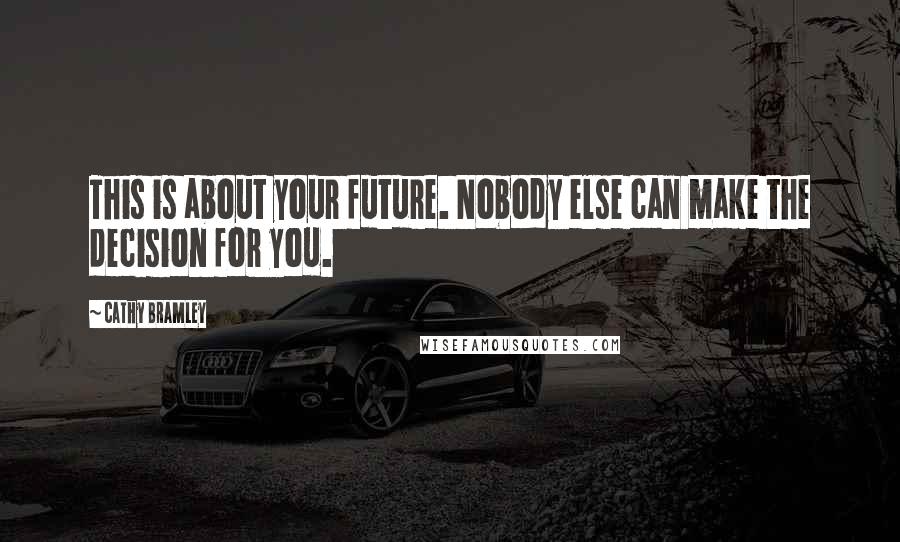 Cathy Bramley Quotes: This is about your future. Nobody else can make the decision for you.