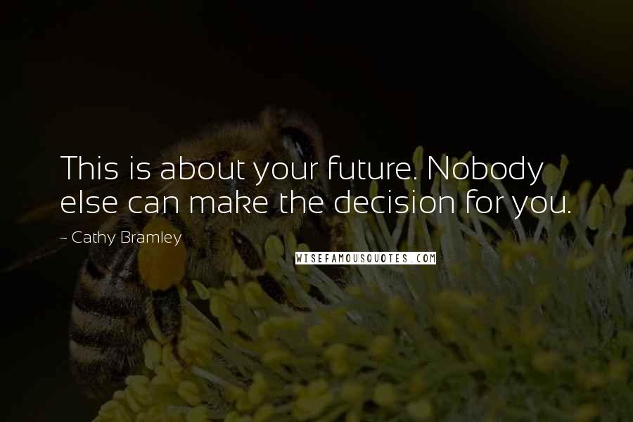 Cathy Bramley Quotes: This is about your future. Nobody else can make the decision for you.