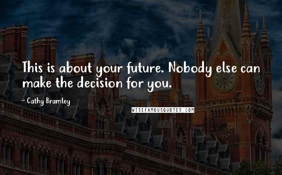 Cathy Bramley Quotes: This is about your future. Nobody else can make the decision for you.