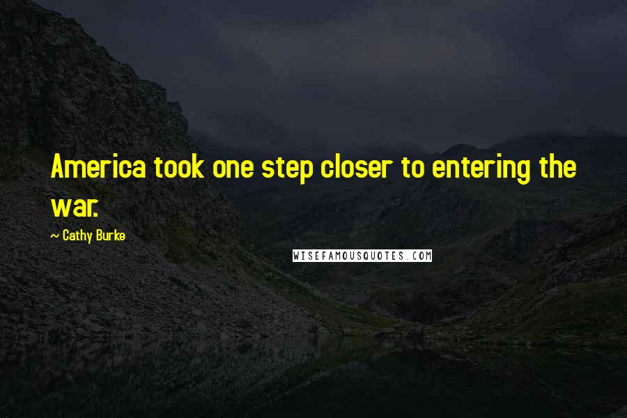 Cathy Burke Quotes: America took one step closer to entering the war.