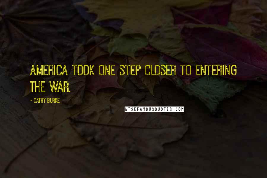 Cathy Burke Quotes: America took one step closer to entering the war.