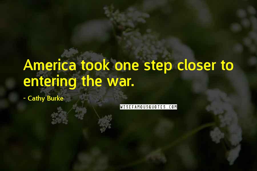 Cathy Burke Quotes: America took one step closer to entering the war.