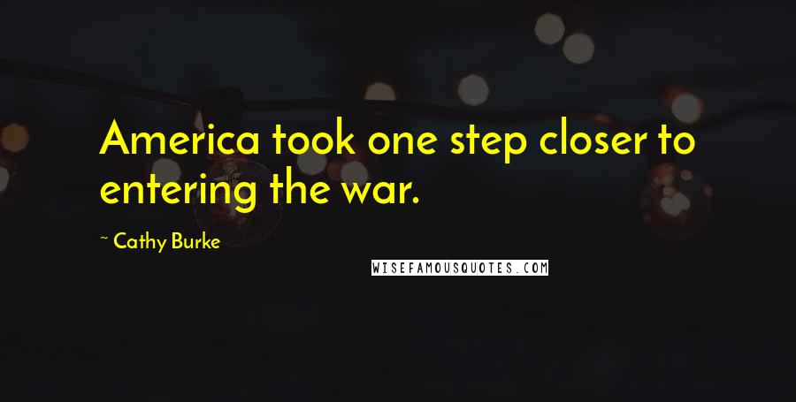 Cathy Burke Quotes: America took one step closer to entering the war.