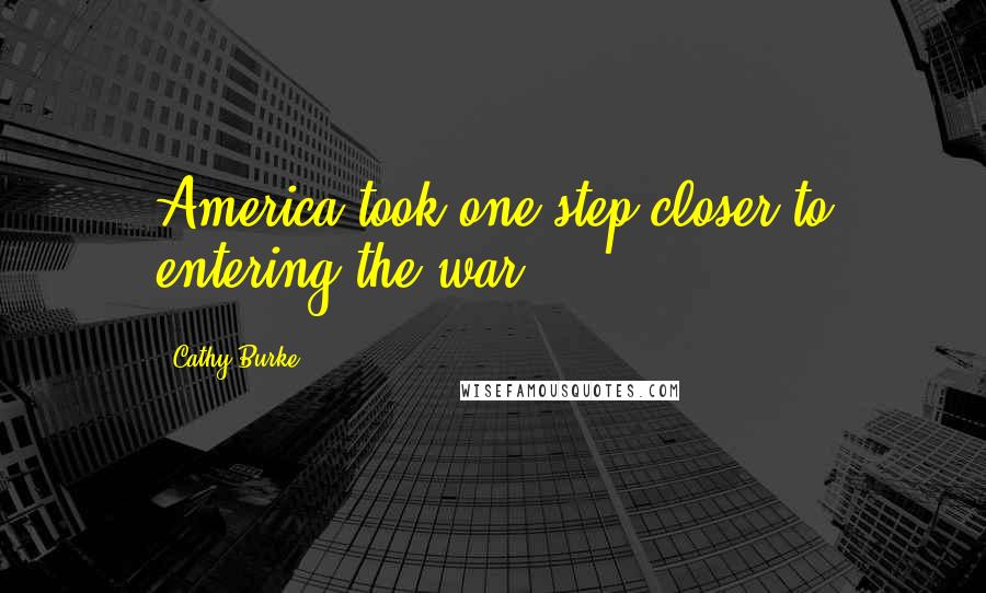Cathy Burke Quotes: America took one step closer to entering the war.