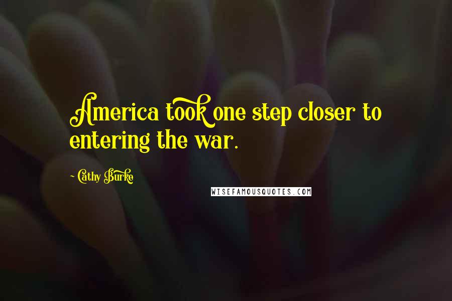 Cathy Burke Quotes: America took one step closer to entering the war.