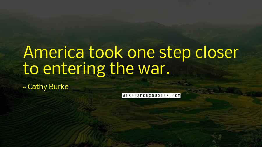 Cathy Burke Quotes: America took one step closer to entering the war.