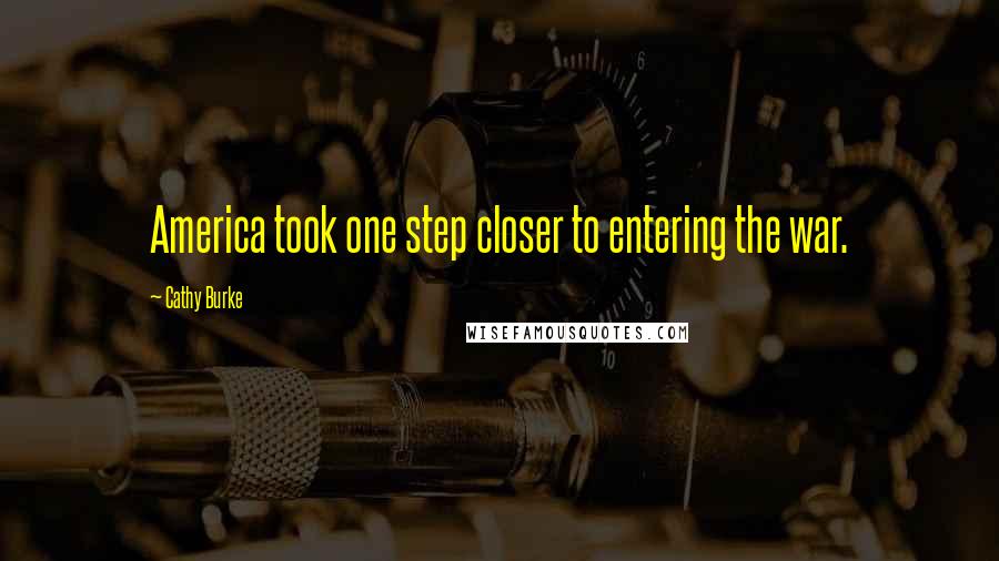 Cathy Burke Quotes: America took one step closer to entering the war.